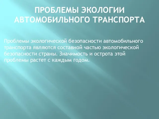 ПРОБЛЕМЫ ЭКОЛОГИИ АВТОМОБИЛЬНОГО ТРАНСПОРТА Проблемы экологической безопасности автомобильного транспорта являются составной частью