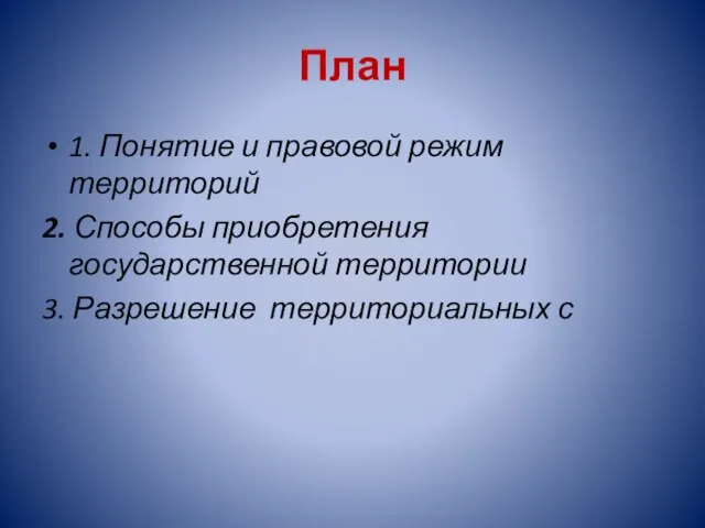 План 1. Понятие и правовой режим территорий 2. Способы приобретения государственной территории 3. Разрешение территориальных с