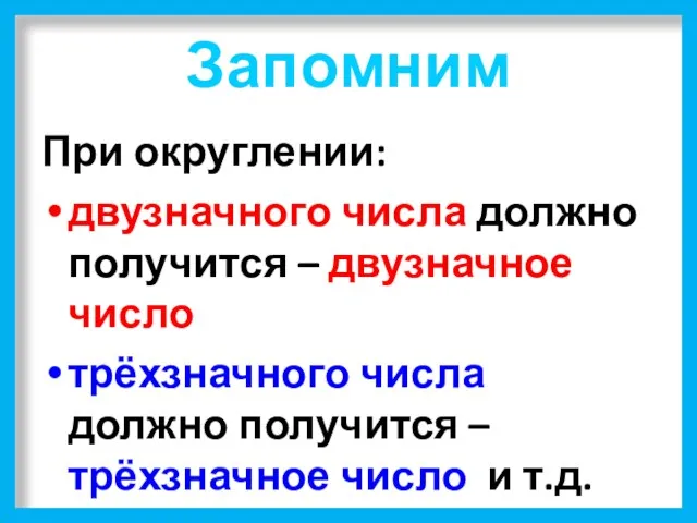 Запомним При округлении: двузначного числа должно получится – двузначное число трёхзначного числа