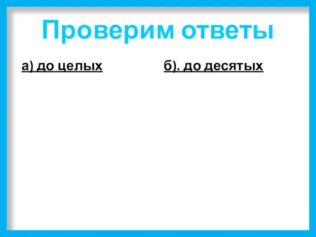 Проверим ответы а) до целых б). до десятых