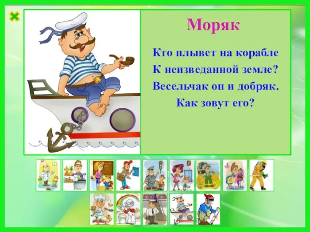 Кто плывет на корабле К неизведанной земле? Весельчак он и добряк. Как зовут его? Моряк