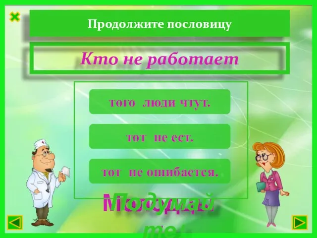 Кто не работает Молодцы! Подумайте! Продолжите пословицу тот не ест. того люди чтут. тот не ошибается.