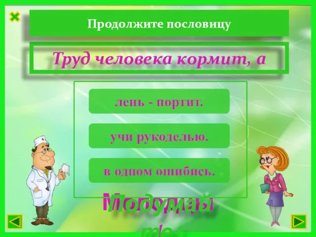 Труд человека кормит, а Молодцы! Подумайте! учи рукоделью. Продолжите пословицу лень - портит. в одном ошибись.