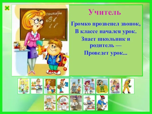 Громко прозвенел звонок, В классе начался урок. Знает школьник и родитель — Проведет урок... Учитель