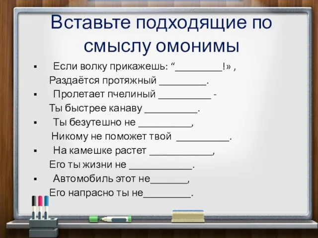 Вставьте подходящие по смыслу омонимы Если волку прикажешь: “_________!» , Раздаётся протяжный