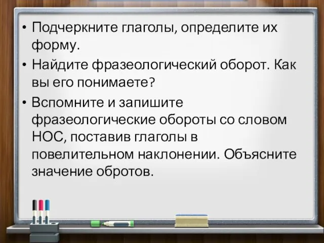 Подчеркните глаголы, определите их форму. Найдите фразеологический оборот. Как вы его понимаете?