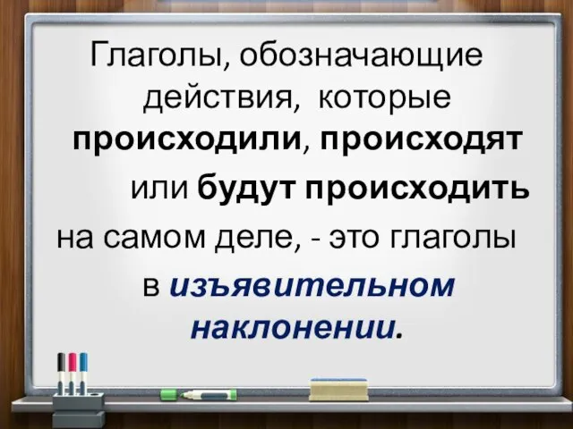 Глаголы, обозначающие действия, которые происходили, происходят или будут происходить на самом деле,