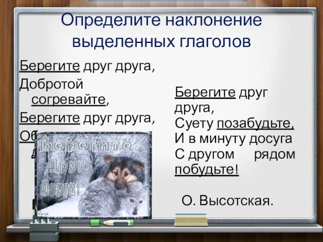 Определите наклонение выделенных глаголов Берегите друг друга, Добротой согревайте, Берегите друг друга,