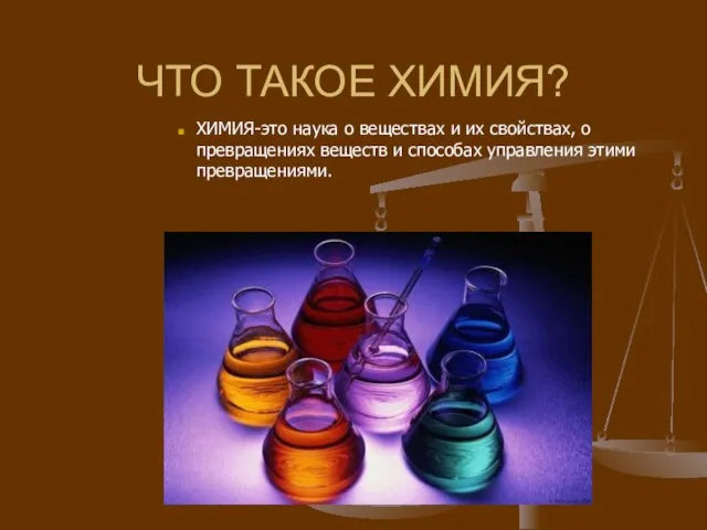 ЧТО ТАКОЕ ХИМИЯ? ХИМИЯ-это наука о веществах и их свойствах, о превращениях