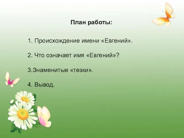 План работы: 1. Происхождение имени «Евгений». 2. Что означает имя «Евгений»? 3.Знаменитые «тезки». 4. Вывод.