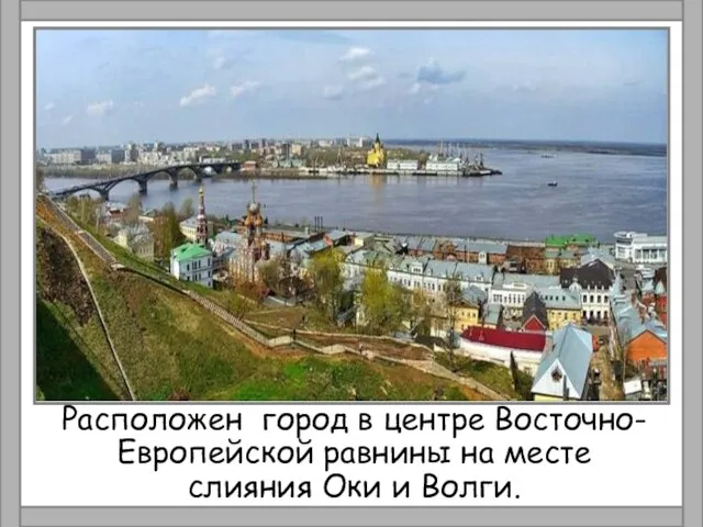 Расположен город в центре Восточно-Европейской равнины на месте слияния Оки и Волги.