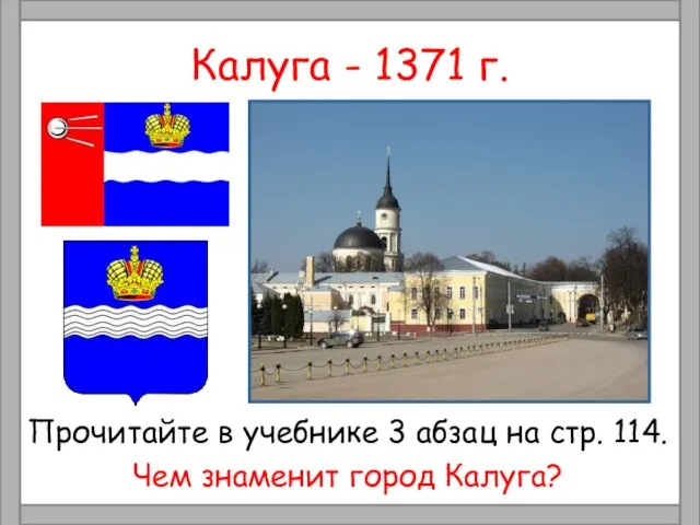 Калуга - 1371 г. Прочитайте в учебнике 3 абзац на стр. 114. Чем знаменит город Калуга?