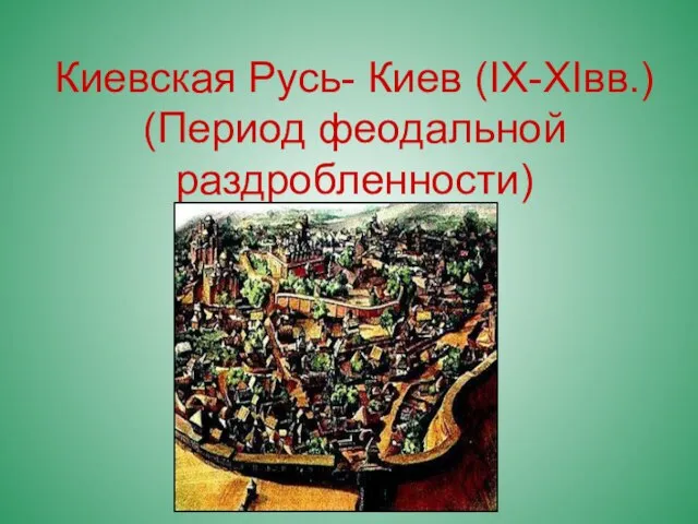 Киевская Русь- Киев (IX-XIвв.) (Период феодальной раздробленности)