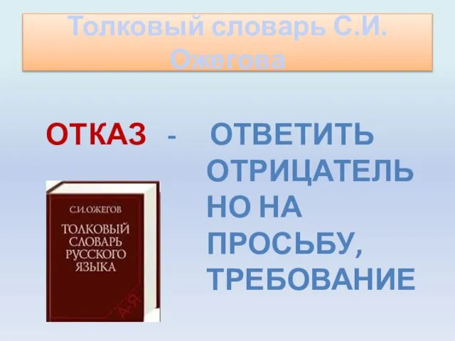 Толковый словарь С.И.Ожегова Отказ - Ответить отрицательно на просьбу, требование