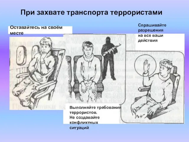 Выполняйте требования террористов. Не создавайте конфликтных ситуаций Оставайтесь на своём месте При захвате транспорта террористами