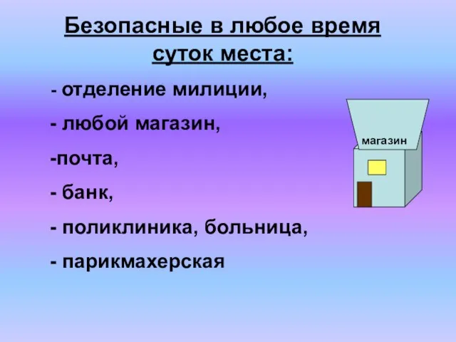 Безопасные в любое время суток места: отделение милиции, любой магазин, почта, банк, поликлиника, больница, парикмахерская