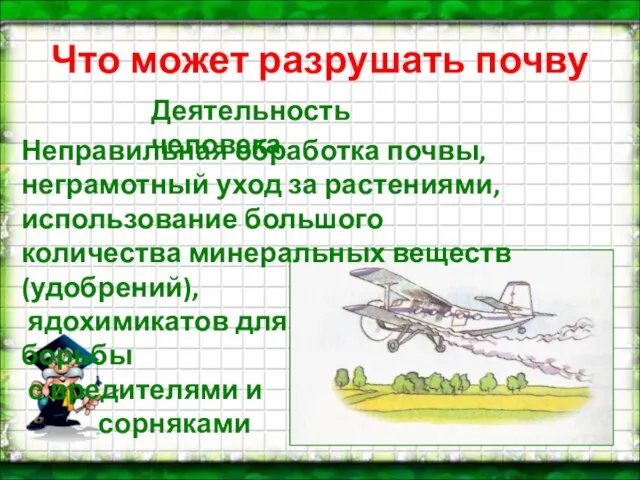 Что может разрушать почву Деятельность человека Неправильная обработка почвы, неграмотный уход за