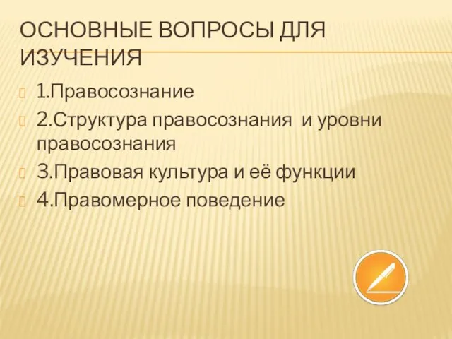 Основные вопросы для изучения 1.Правосознание 2.Структура правосознания и уровни правосознания 3.Правовая культура