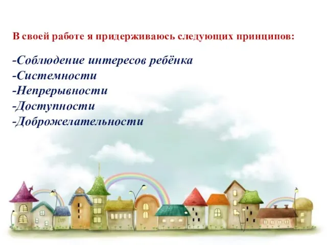 В своей работе я придерживаюсь следующих принципов: -Соблюдение интересов ребёнка -Системности -Непрерывности -Доступности -Доброжелательности