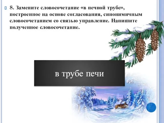 8. Замените словосочетание «в печной трубе», построенное на основе согласования, синонимичным словосочетанием