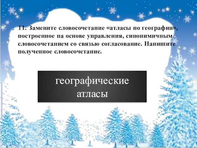 11. Замените словосочетание «атласы по географии», построенное на основе управления, синонимичным словосочетанием