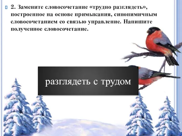 2. Замените словосочетание «трудно разглядеть», построенное на основе примыкания, синонимичным словосочетанием со