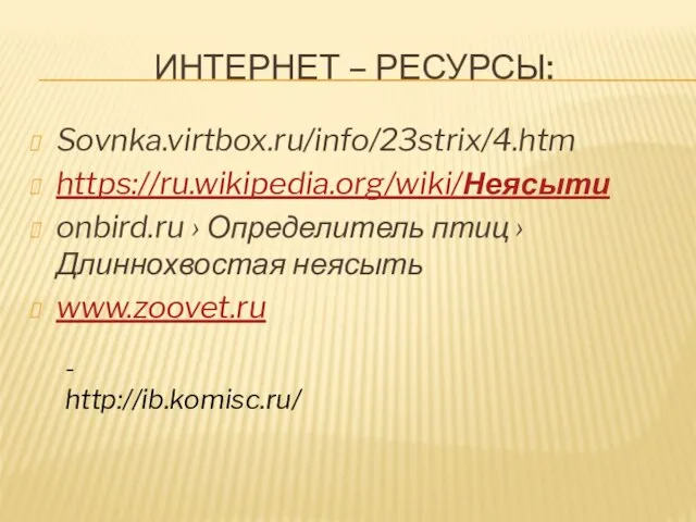 Интернет – ресурсы: Sovnka.virtbox.ru/info/23strix/4.htm https://ru.wikipedia.org/wiki/Неясыти onbird.ru › Определитель птиц › Длиннохвостая неясыть www.zoovet.ru - http://ib.komisc.ru/