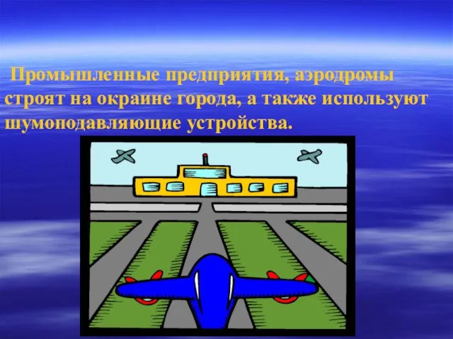 Промышленные предприятия, аэродромы строят на окраине города, а также используют шумоподавляющие устройства.