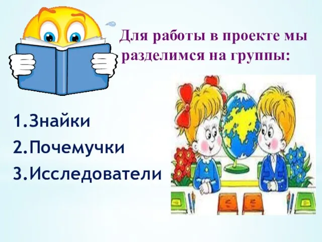 Для работы в проекте мы разделимся на группы: 1.Знайки 2.Почемучки 3.Исследователи