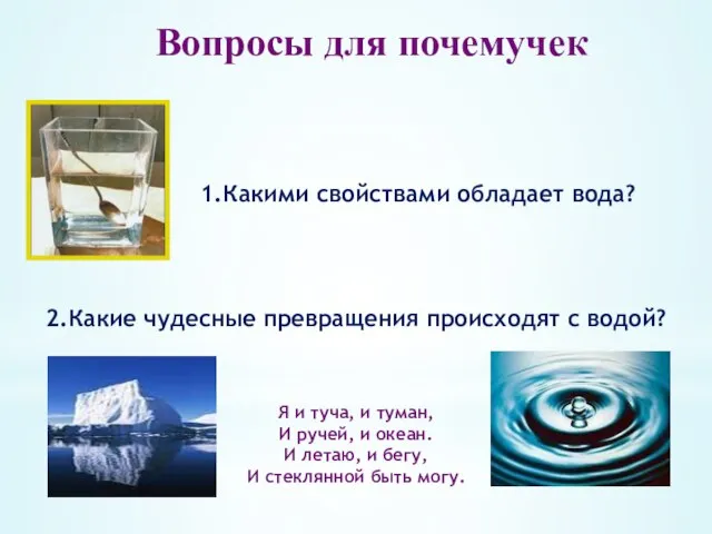 Вопросы для почемучек 1.Какими свойствами обладает вода? 2.Какие чудесные превращения происходят с