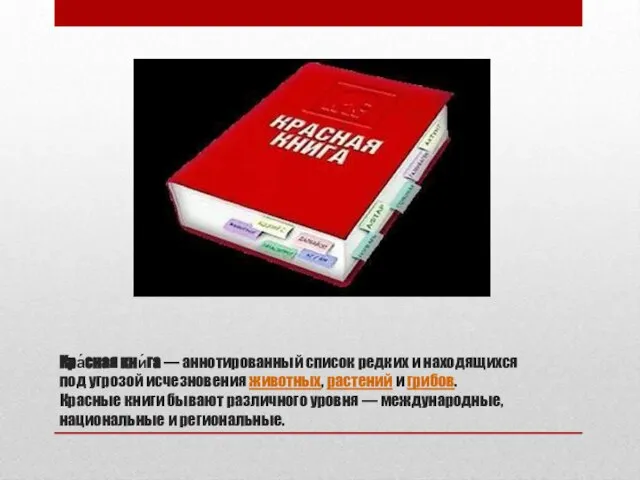 Кра́сная кни́га — аннотированный список редких и находящихся под угрозой исчезновения животных,