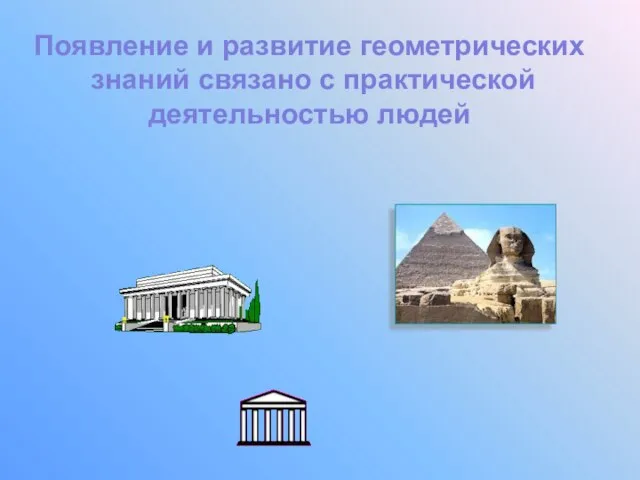 Появление и развитие геометрических знаний связано с практической деятельностью людей