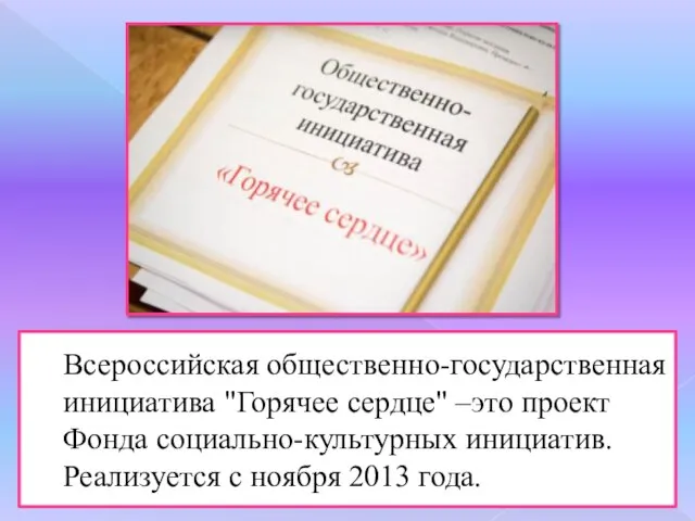 Всероссийская общественно-государственная инициатива "Горячее сердце" –это проект Фонда социально-культурных инициатив. Реализуется с ноября 2013 года.