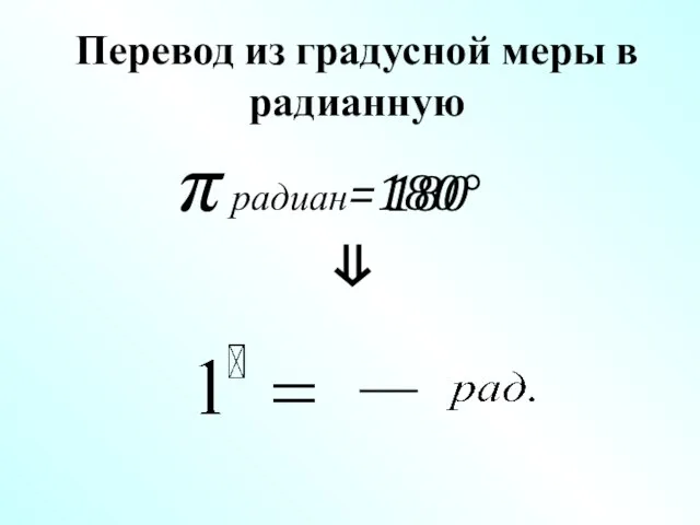  радиан=180 Перевод из градусной меры в радианную   180