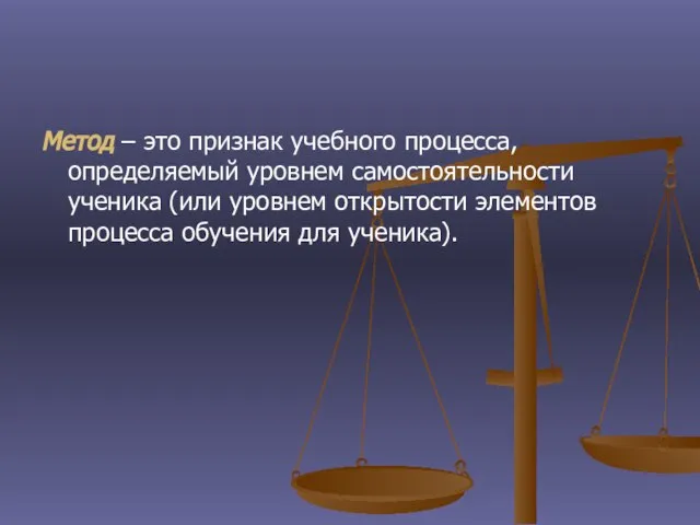 Метод – это признак учебного процесса, определяемый уровнем самостоятельности ученика (или уровнем