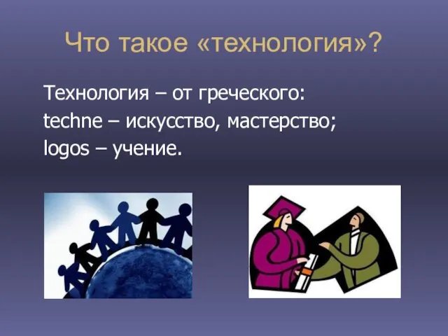 Что такое «технология»? Технология – от греческого: techne – искусство, мастерство; logos – учение.