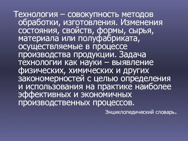 Технология – совокупность методов обработки, изготовления. Изменения состояния, свойств, формы, сырья, материала