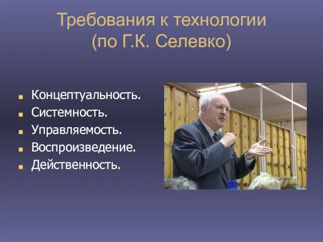 Требования к технологии (по Г.К. Селевко) Концептуальность. Системность. Управляемость. Воспроизведение. Действенность.