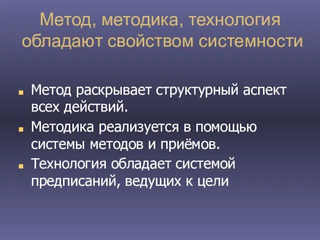 Метод, методика, технология обладают свойством системности Метод раскрывает структурный аспект всех действий.