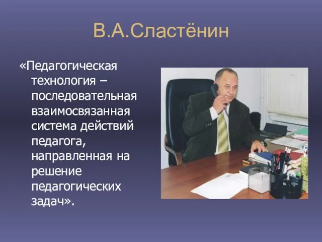 В.А.Сластёнин «Педагогическая технология – последовательная взаимосвязанная система действий педагога, направленная на решение педагогических задач».