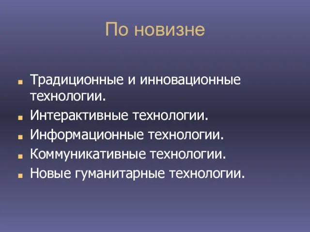 По новизне Традиционные и инновационные технологии. Интерактивные технологии. Информационные технологии. Коммуникативные технологии. Новые гуманитарные технологии.