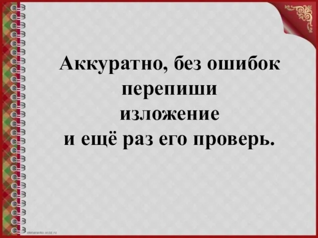 Аккуратно, без ошибок перепиши изложение и ещё раз его проверь.