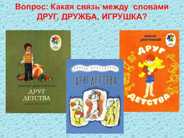 Вопрос: Какая связь между словами ДРУГ, ДРУЖБА, ИГРУШКА?