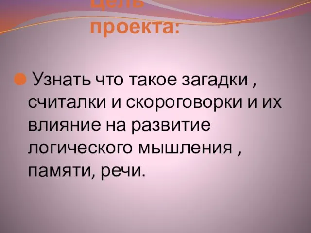 Цель проекта: Узнать что такое загадки , считалки и скороговорки и их