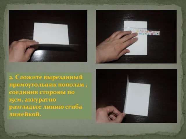 2. Сложите вырезанный прямоугольник пополам , соединив стороны по 15см, аккуратно разгладьте линию сгиба линейкой.