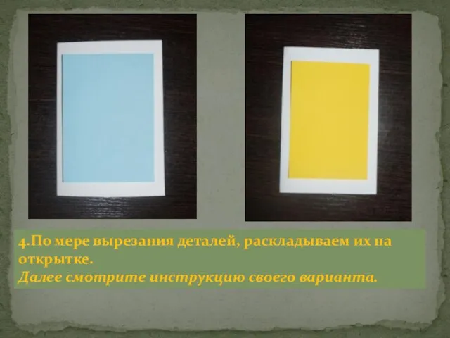 4.По мере вырезания деталей, раскладываем их на открытке. Далее смотрите инструкцию своего варианта.