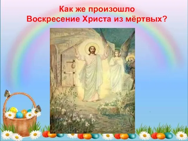 Как же произошло Воскресение Христа из мёртвых?