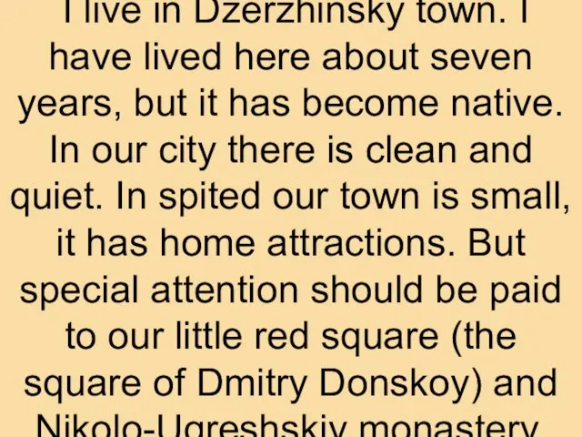 I live in Dzerzhinsky town. I have lived here about seven years,