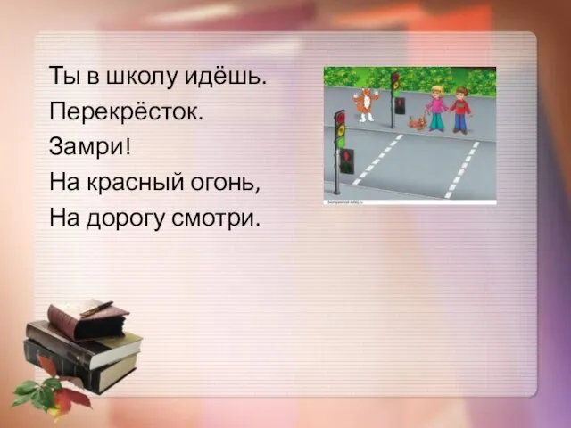 Ты в школу идёшь. Перекрёсток. Замри! На красный огонь, На дорогу смотри.