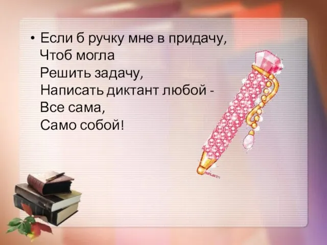 Если б ручку мне в придачу, Чтоб могла Решить задачу, Написать диктант